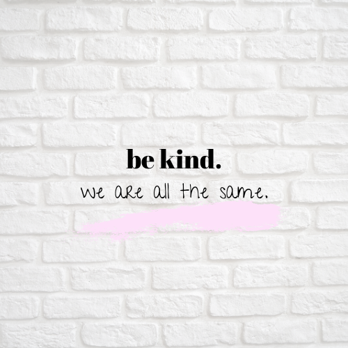 Be kind. We are all the same.
